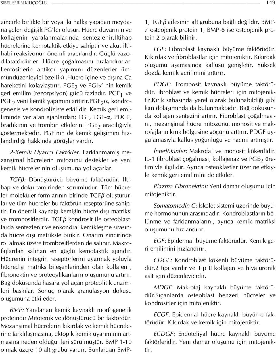 Lenfositlerin antikor yapımını düzenlerler (immündüzenleyici özellik).hücre içine ve dışına Ca hareketini kolaylaştırır. PGE 2 ve PGI 2 nin kemik geri emilim (rezorpsiyon) gücü fazladır.