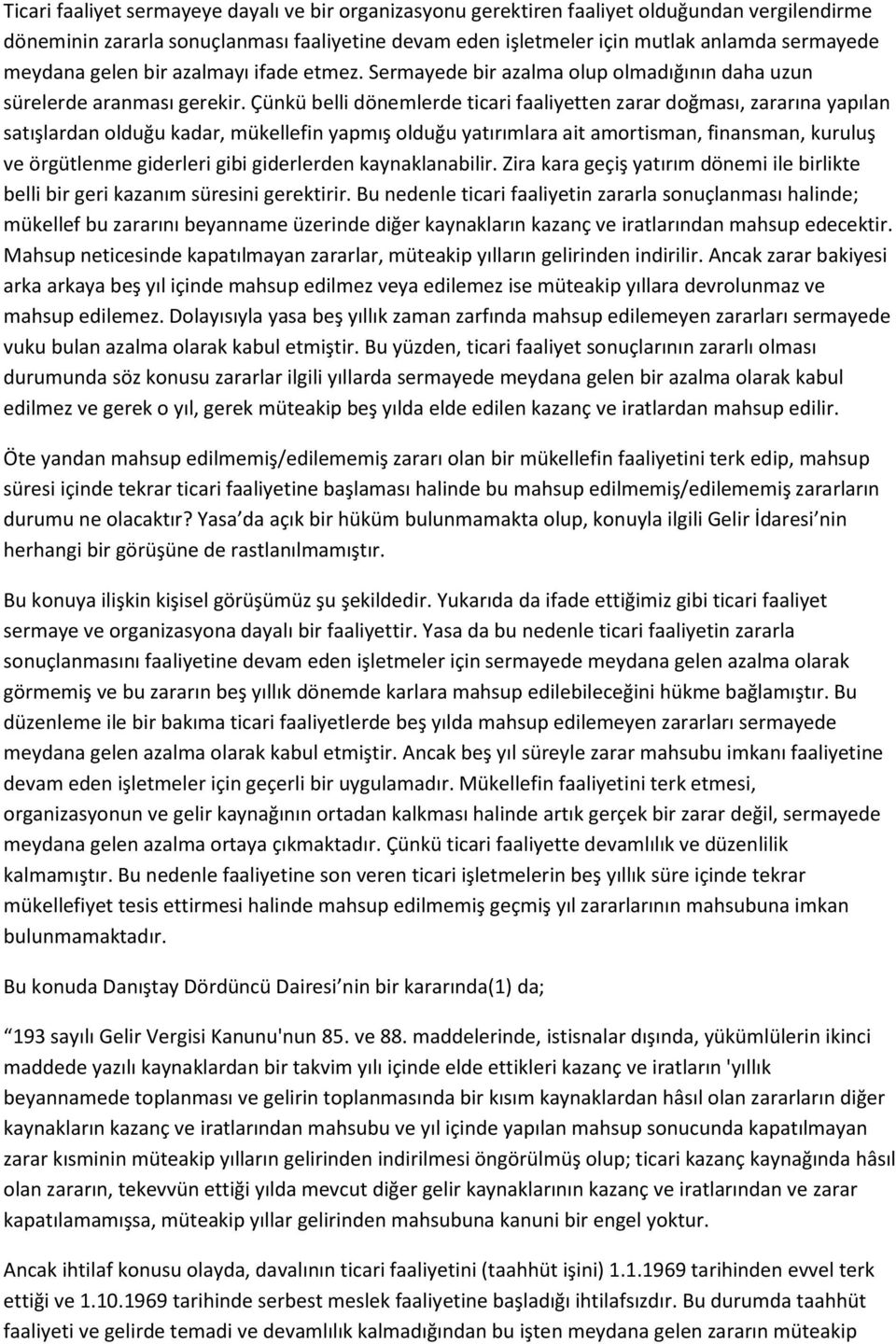 Çünkü belli dönemlerde ticari faaliyetten zarar doğması, zararına yapılan satışlardan olduğu kadar, mükellefin yapmış olduğu yatırımlara ait amortisman, finansman, kuruluş ve örgütlenme giderleri