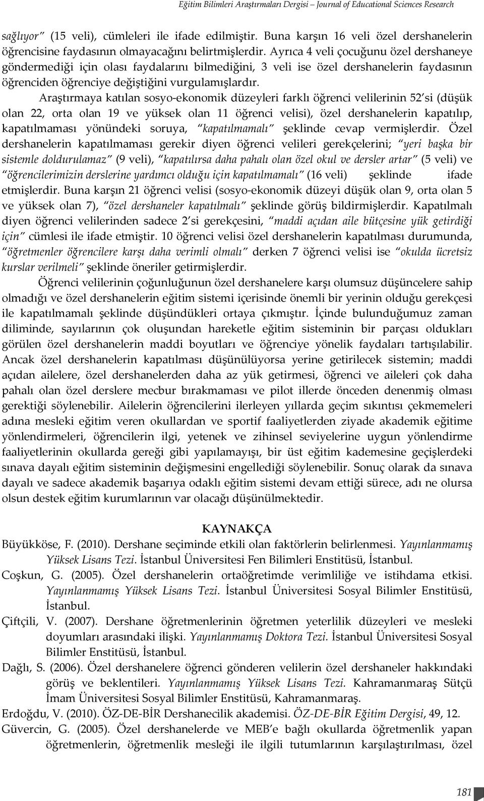 Ayrıca 4 veli çocuğunu özel dershaneye göndermediği için olası faydalarını bilmediğini, 3 veli ise özel dershanelerin faydasının öğrenciden öğrenciye değiştiğini vurgulamışlardır.