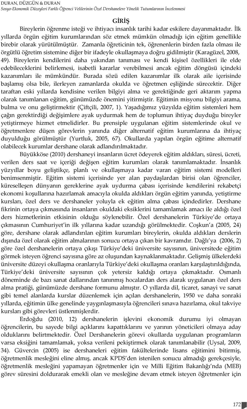 Zamanla öğreticinin tek, öğrenenlerin birden fazla olması ile örgütlü öğretim sistemine diğer bir ifadeyle okullaşmaya doğru gidilmiştir (Karagüzel, 2008, 49).