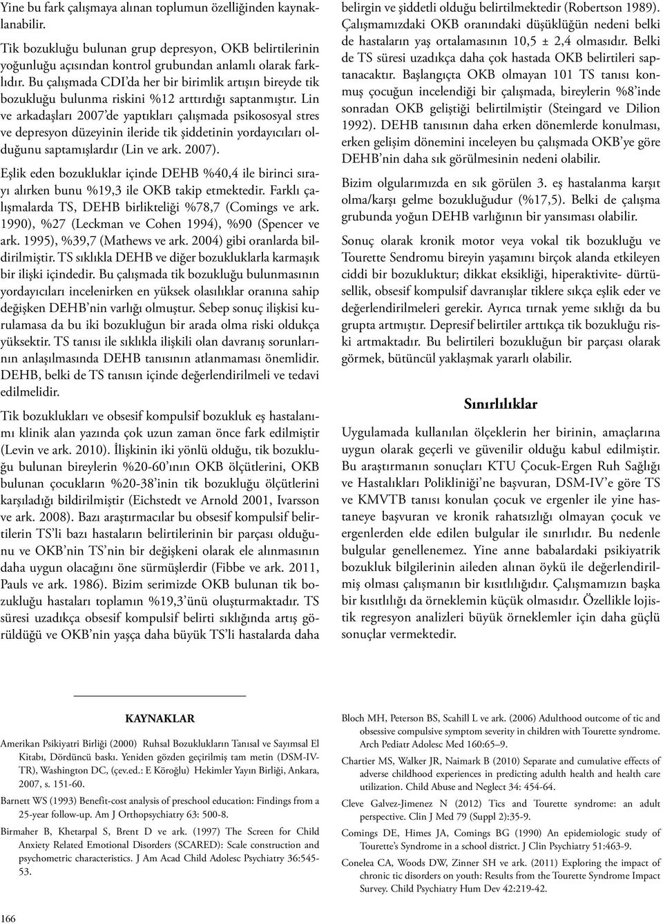 Lin ve arkadaşları 2007 de yaptıkları çalışmada psikososyal stres ve depresyon düzeyinin ileride tik şiddetinin yordayıcıları olduğunu saptamışlardır (Lin ve ark. 2007).