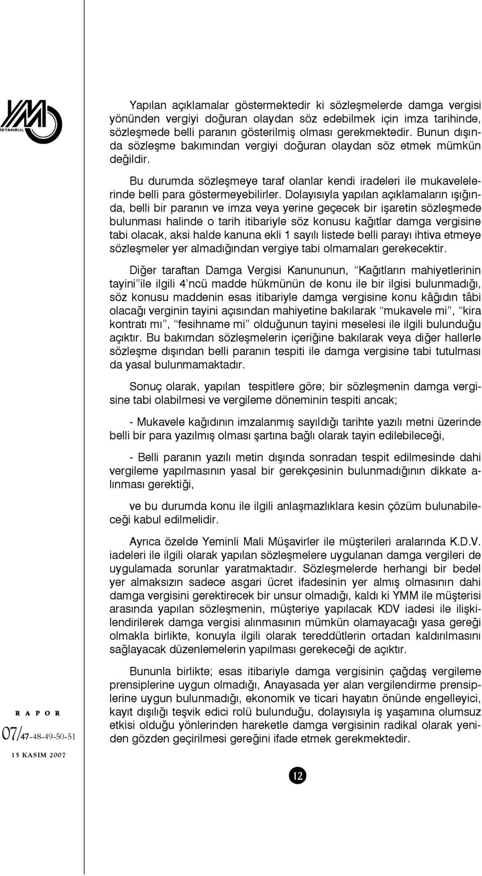 Dolayısıyla yapılan açıklamaların ışığında, belli bir paranın ve imza veya yerine geçecek bir işaretin sözleşmede bulunması halinde o tarih itibariyle söz konusu kağıtlar damga vergisine tabi olacak,