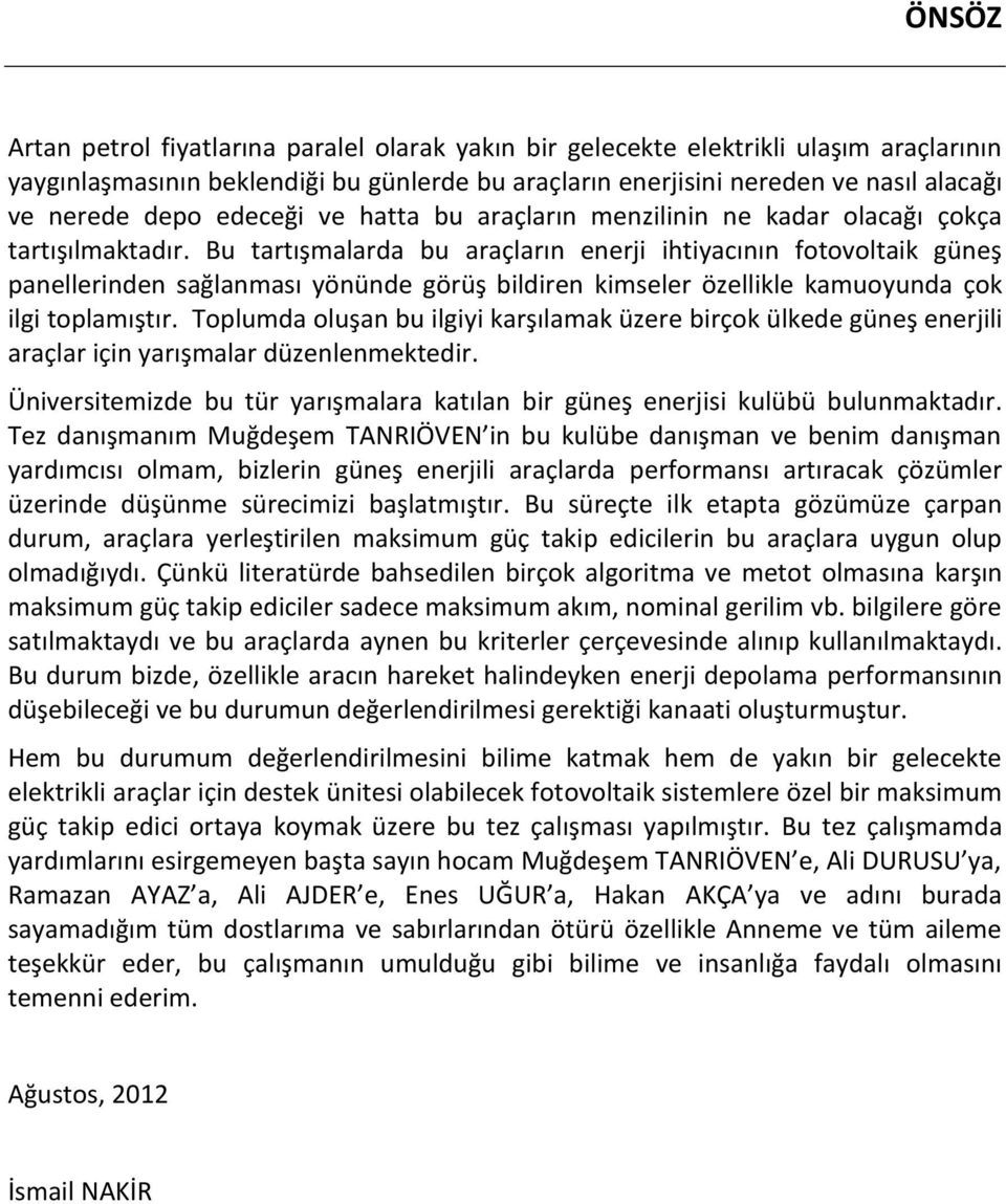 Bu tartışmalarda bu araçların enerji ihtiyacının fotovoltaik güneş panellerinden sağlanması yönünde görüş bildiren kimseler özellikle kamuoyunda çok ilgi toplamıştır.