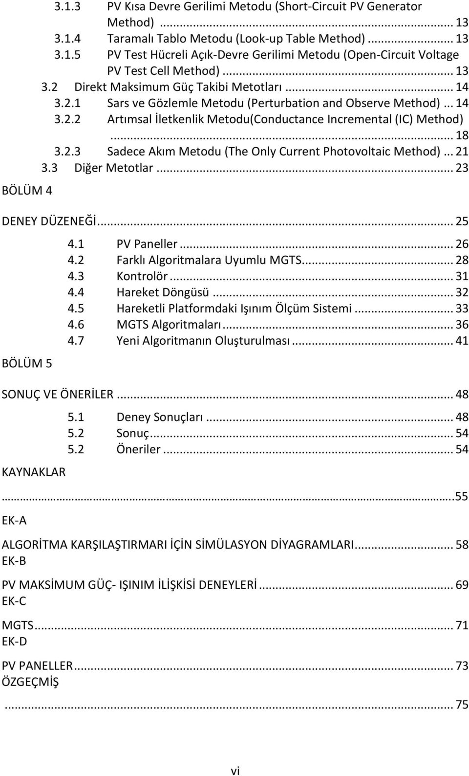 2.3 Sadece Akım Metodu (The Only Current Photovoltaic Method)... 21 3.3 Diğer Metotlar... 23 DENEY DÜZENEĞİ... 25 BÖLÜM 5 4.1 Paneller... 26 4.2 Farklı Algoritmalara Uyumlu MGTS... 28 4.3 Kontrolör.