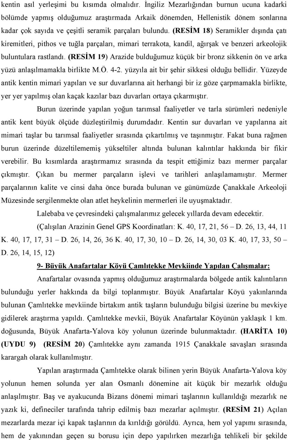 (RESİM 18) Seramikler dışında çatı kiremitleri, pithos ve tuğla parçaları, mimari terrakota, kandil, ağırşak ve benzeri arkeolojik buluntulara rastlandı.