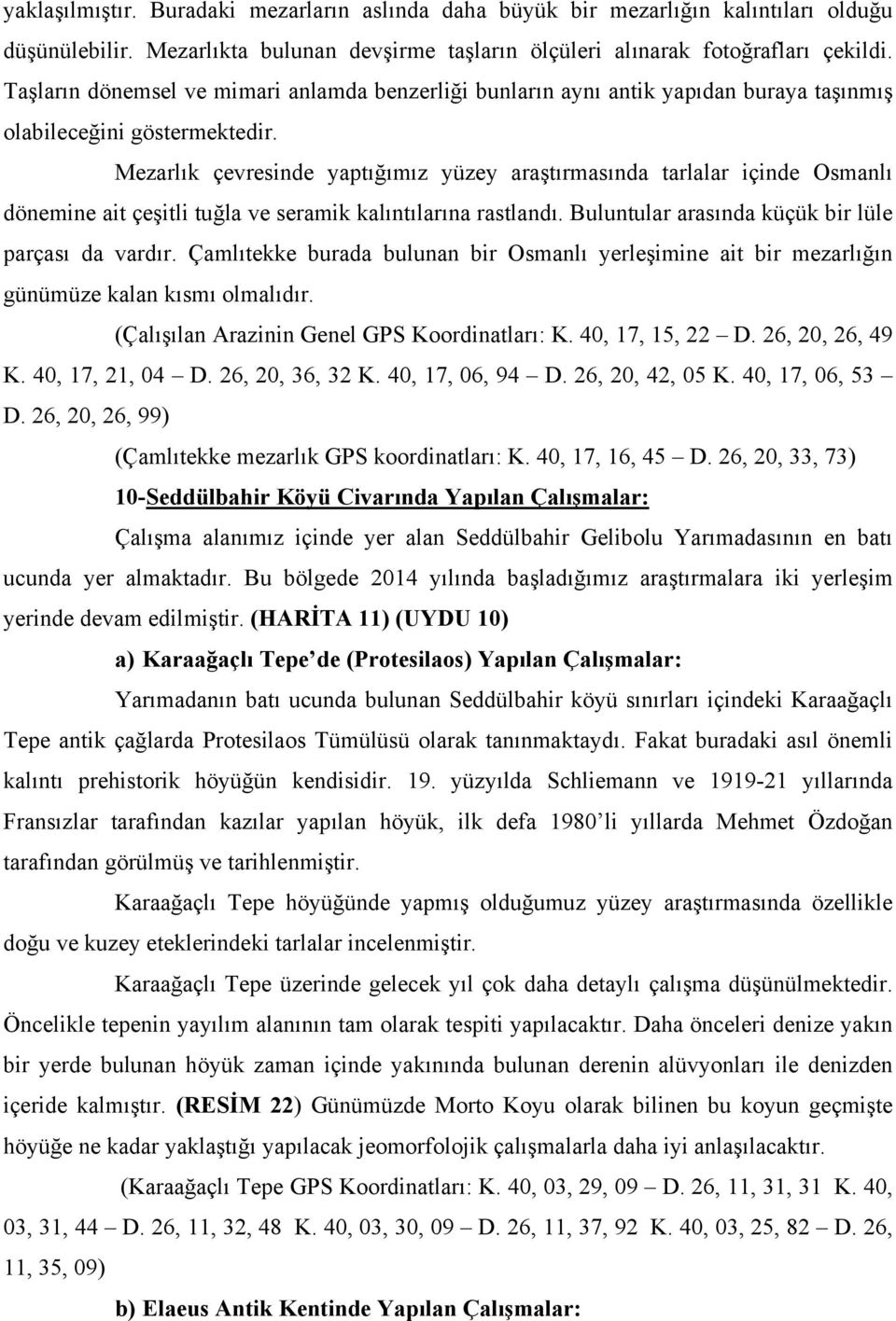 Mezarlık çevresinde yaptığımız yüzey araştırmasında tarlalar içinde Osmanlı dönemine ait çeşitli tuğla ve seramik kalıntılarına rastlandı. Buluntular arasında küçük bir lüle parçası da vardır.