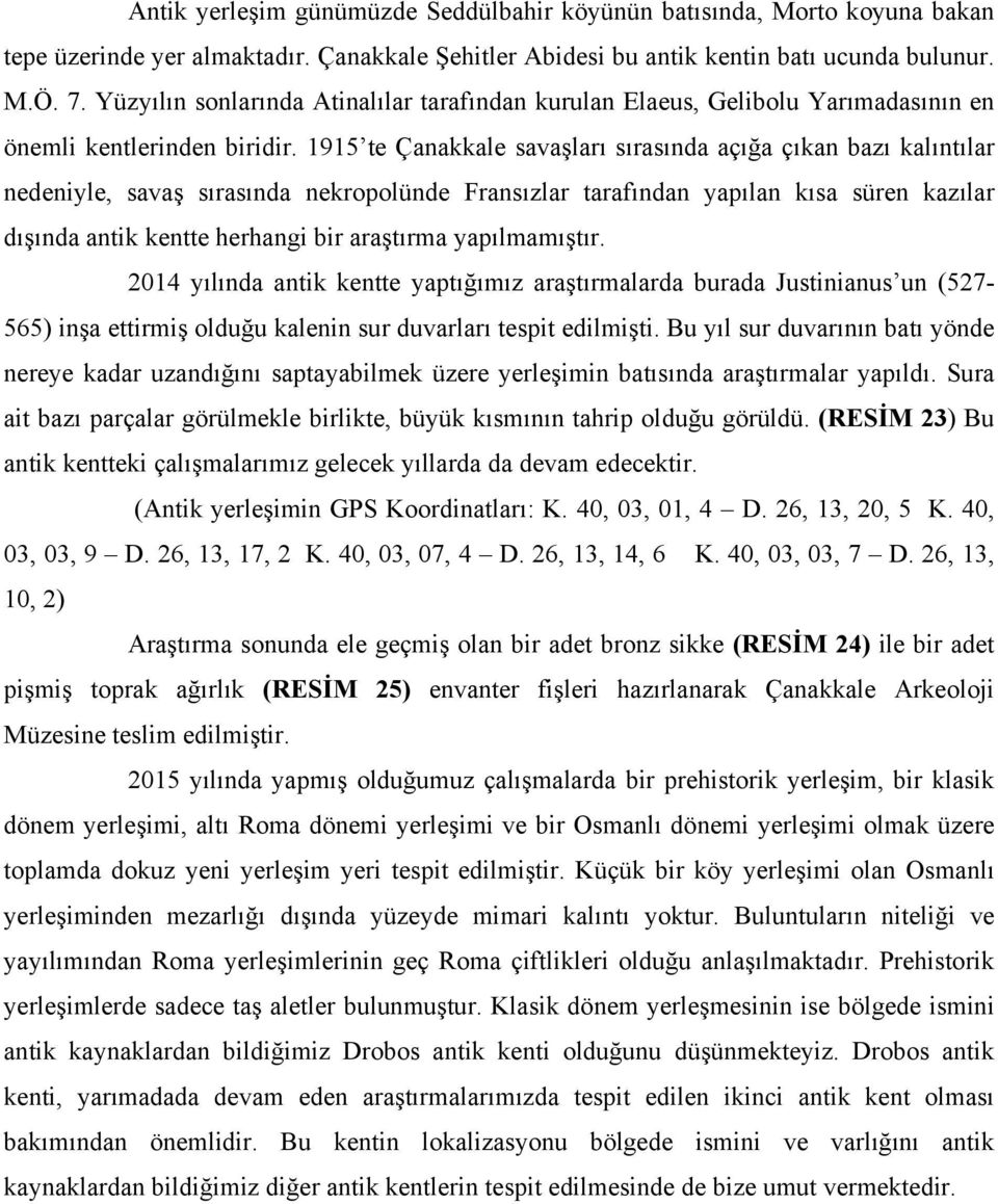 1915 te Çanakkale savaşları sırasında açığa çıkan bazı kalıntılar nedeniyle, savaş sırasında nekropolünde Fransızlar tarafından yapılan kısa süren kazılar dışında antik kentte herhangi bir araştırma