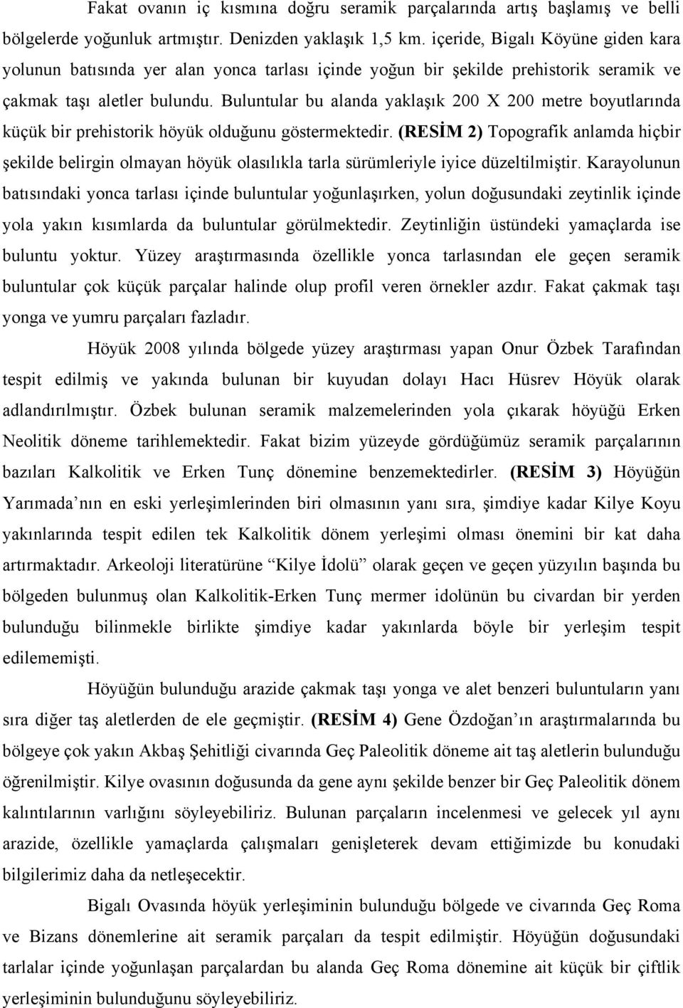 Buluntular bu alanda yaklaşık 200 X 200 metre boyutlarında küçük bir prehistorik höyük olduğunu göstermektedir.