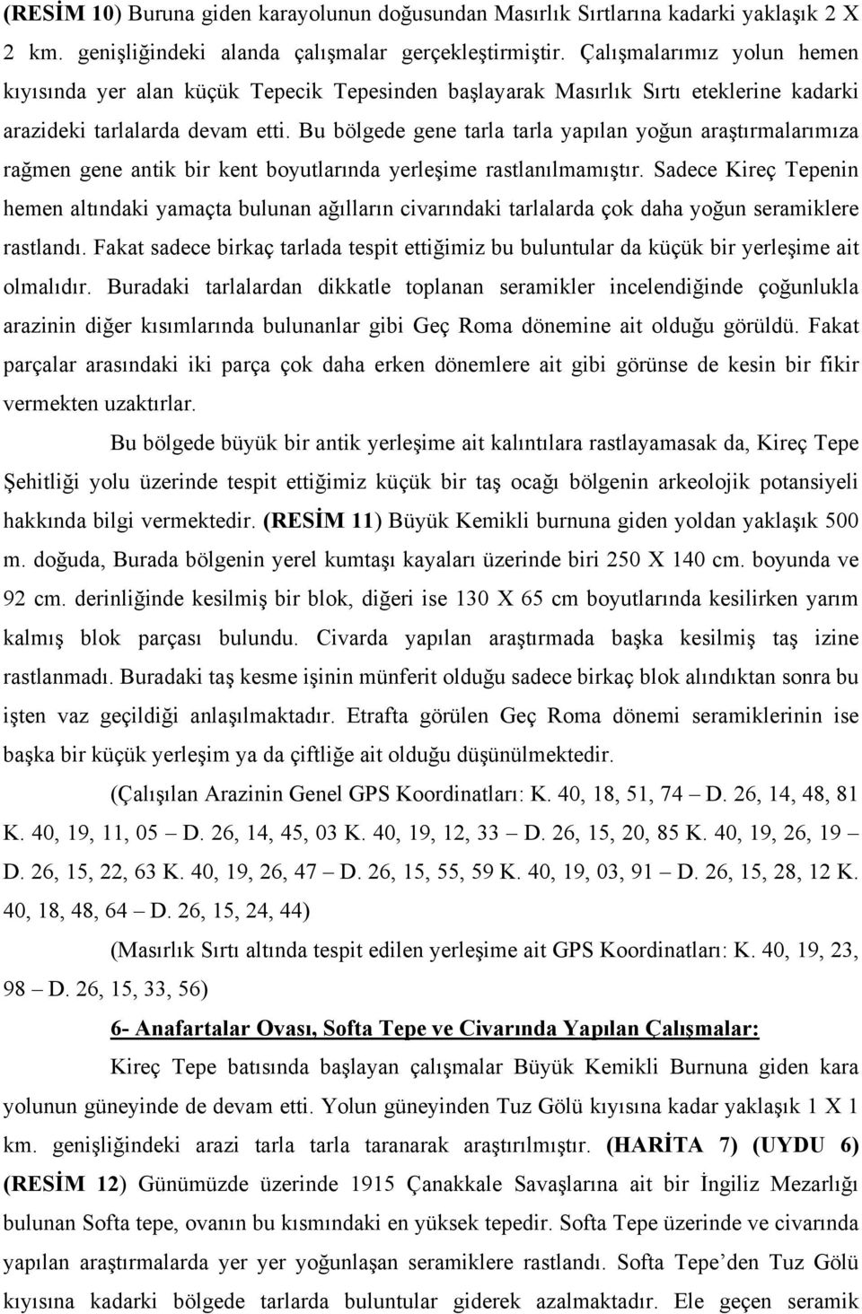 Bu bölgede gene tarla tarla yapılan yoğun araştırmalarımıza rağmen gene antik bir kent boyutlarında yerleşime rastlanılmamıştır.