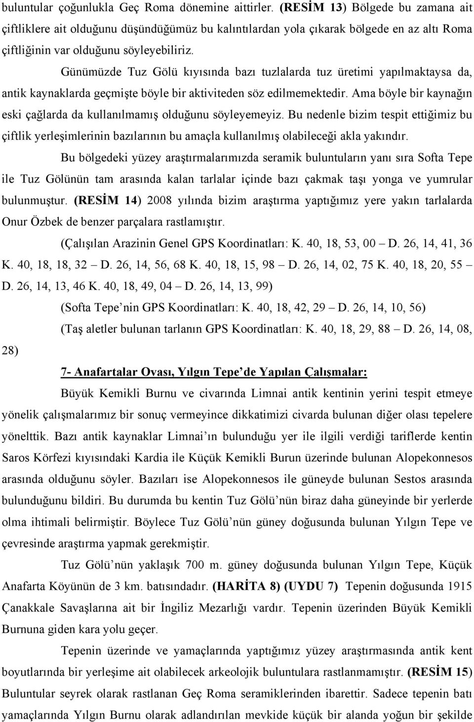 Günümüzde Tuz Gölü kıyısında bazı tuzlalarda tuz üretimi yapılmaktaysa da, antik kaynaklarda geçmişte böyle bir aktiviteden söz edilmemektedir.