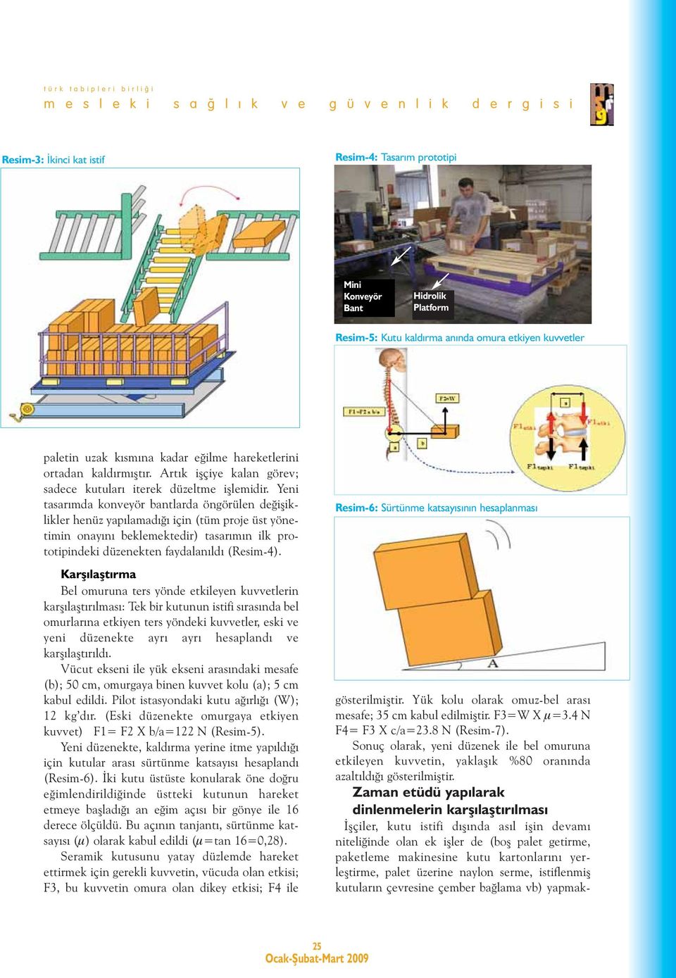 Yeni tasarımda konveyör bantlarda öngörülen değişiklikler henüz yapılamadığı için (tüm proje üst yönetimin onayını beklemektedir) tasarımın ilk prototipindeki düzenekten faydalanıldı (Resim-4).