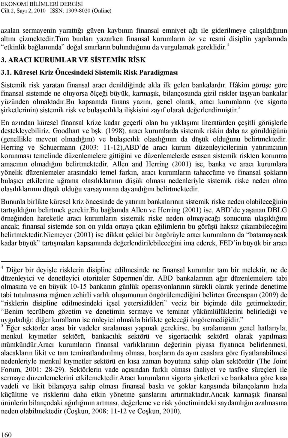 Küresel Kriz Öncesindeki Sistemik Risk Paradigması Sistemik risk yaratan finansal aracı denildiğinde akla ilk gelen bankalardır.