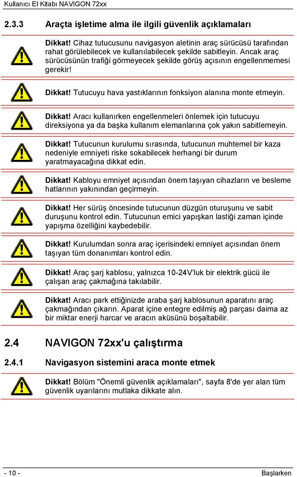 Tutucuyu hava yastıklarının fonksiyon alanına monte etmeyin. Dikkat! Aracı kullanırken engellenmeleri önlemek için tutucuyu direksiyona ya da başka kullanım elemanlarına çok yakın sabitlemeyin.