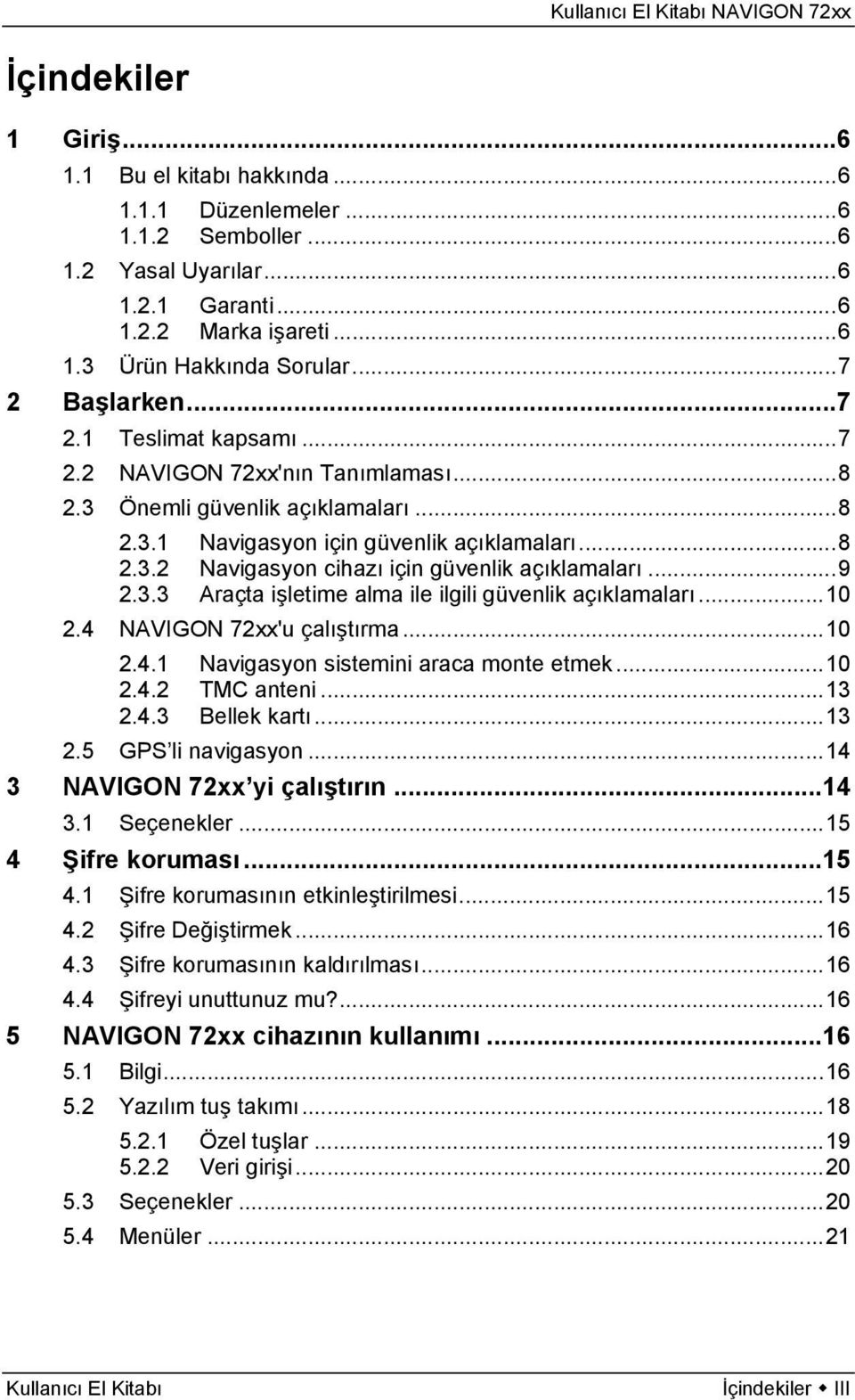 ..9 2.3.3 Araçta işletime alma ile ilgili güvenlik açıklamaları...10 2.4 NAVIGON 72xx'u çalıştırma...10 2.4.1 Navigasyon sistemini araca monte etmek...10 2.4.2 TMC anteni...13 2.4.3 Bellek kartı...13 2.5 GPS li navigasyon.