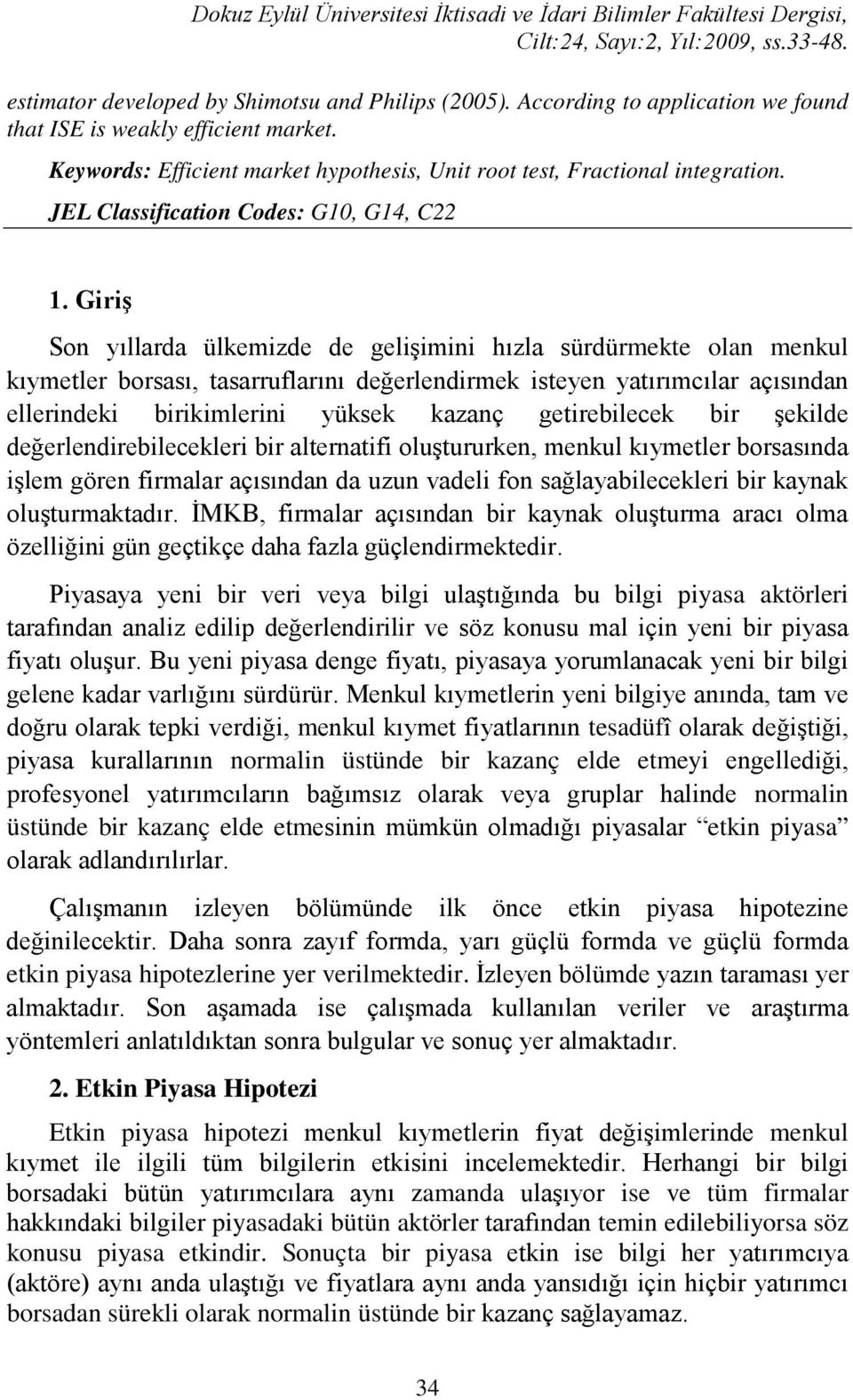 Giriş Son yıllarda ülkemizde de gelişimini hızla sürdürmekte olan menkul kıymetler borsası, tasarruflarını değerlendirmek isteyen yatırımcılar açısından ellerindeki birikimlerini yüksek kazanç