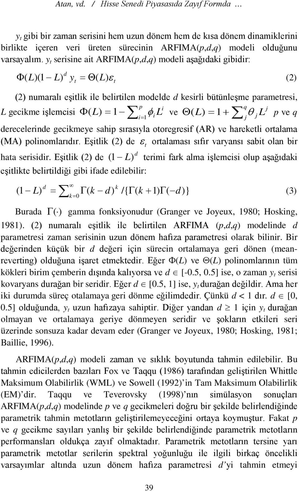 y t serisine ait ARFIMA(p,d,q) modeli aşağıdaki gibidir: Φ ( L) ε (2) d ( L)(1 L) yt = Θ t (2) numaralı eşitlik ile belirtilen modelde d kesirli bütünleşme parametresi, p i q j L gecikme işlemcisi Φ(