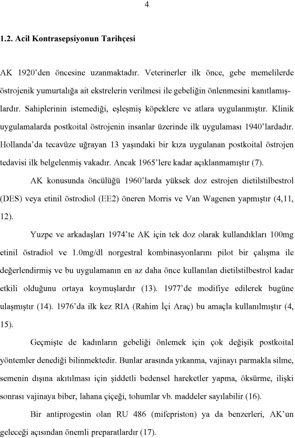 Sahiplerinin istemediği, eşleşmiş köpeklere ve atlara uygulanmıştır. Klinik uygulamalarda postkoital östrojenin insanlar üzerinde ilk uygulaması 1940 lardadır.