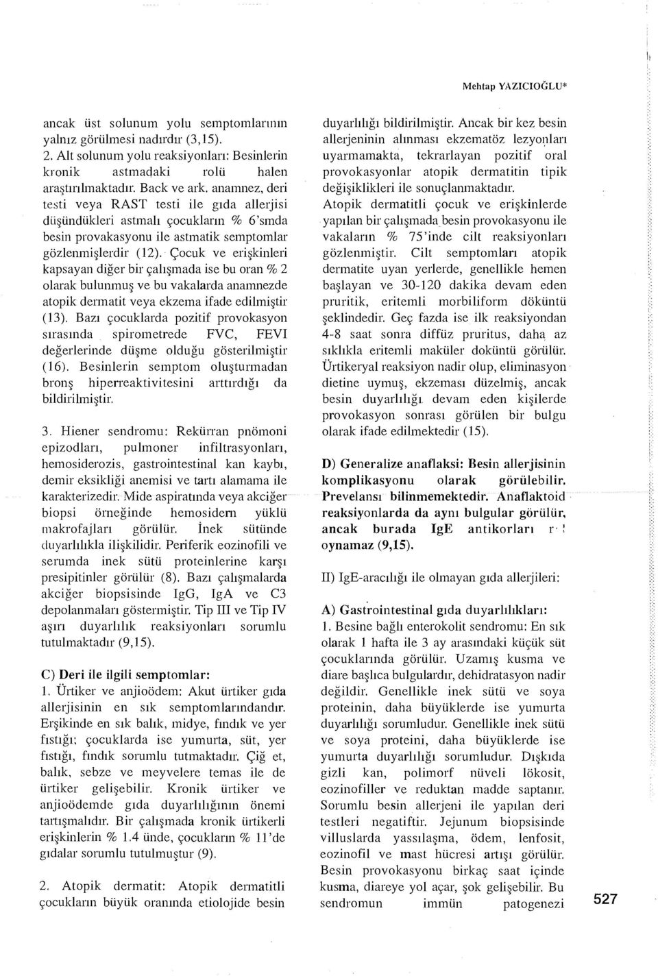 Çocuk ve erişkinleri kapsayan diğer bir çalışmada ise bu oran % 2 olarak bulunmuş ve bu vakalarda anamnezde atopik dermatit veya ekzema ifade edilmiştir (13).