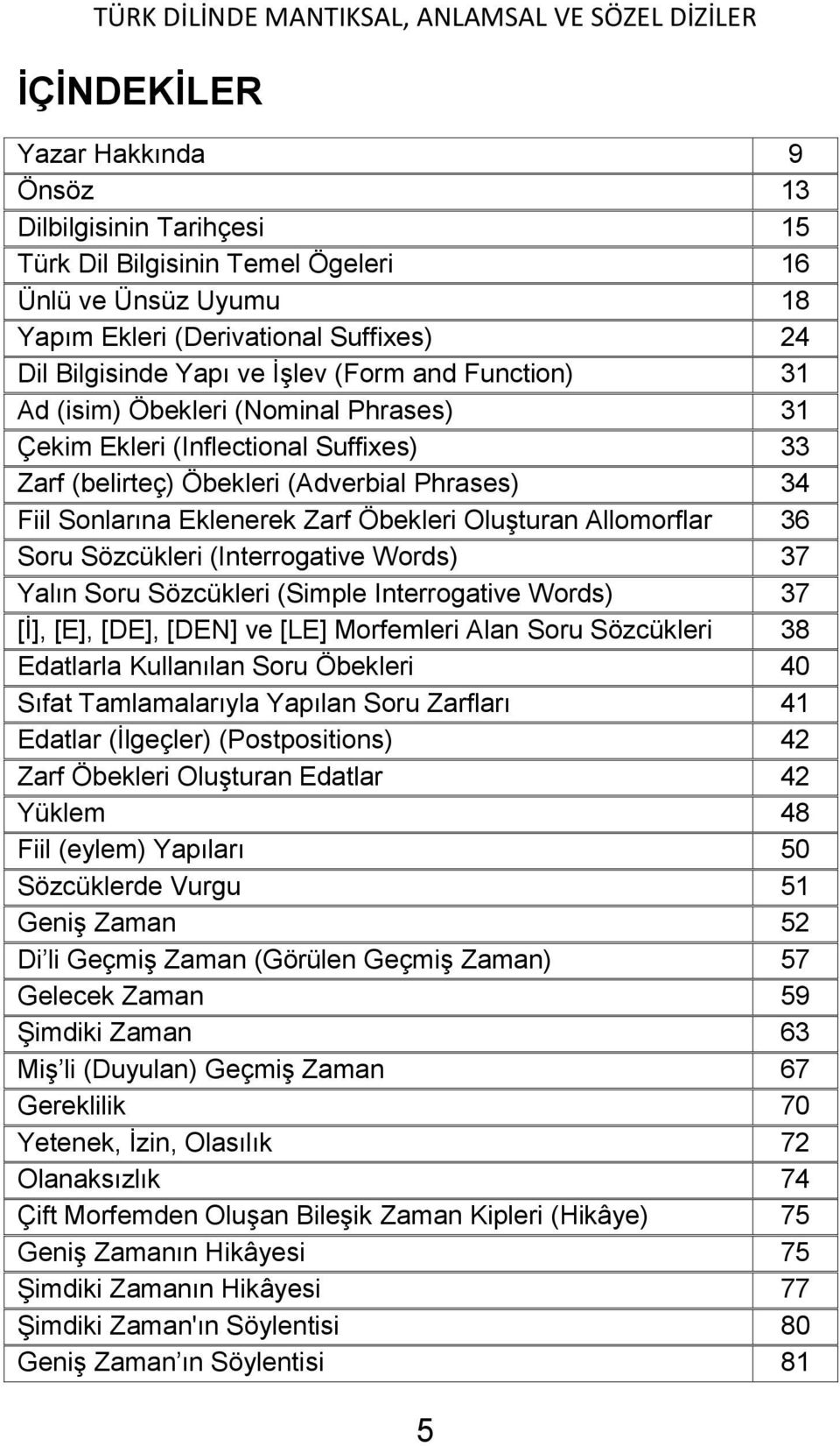 Allomorflar 36 Soru Sözcükleri (Interrogative Words) 37 Yalın Soru Sözcükleri (Simple Interrogative Words) 37 [İ], [E], [DE], [DEN] ve [LE] Morfemleri Alan Soru Sözcükleri 38 Edatlarla Kullanılan