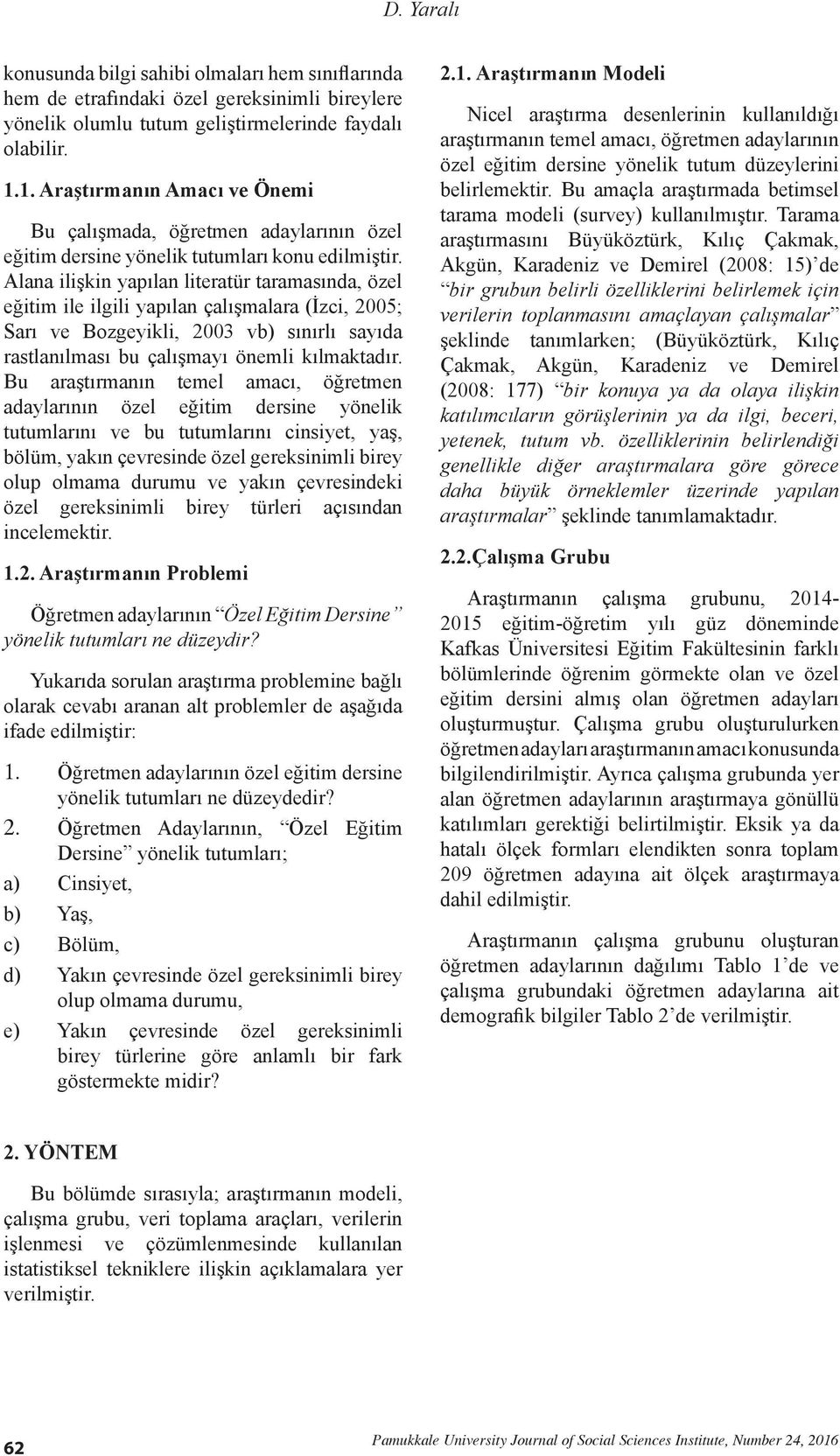 Alana ilişkin yapılan literatür taramasında, özel eğitim ile ilgili yapılan çalışmalara (İzci, 2005; Sarı ve Bozgeyikli, 2003 vb) sınırlı sayıda rastlanılması bu çalışmayı önemli kılmaktadır.