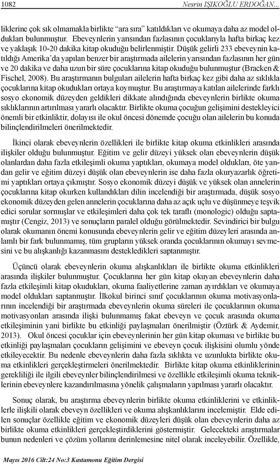 Düşük gelirli 233 ebeveynin katıldığı Amerika da yapılan benzer bir araştırmada ailelerin yarısından fazlasının her gün ve 20 dakika ve daha uzun bir süre çocuklarına kitap okuduğu bulunmuştur