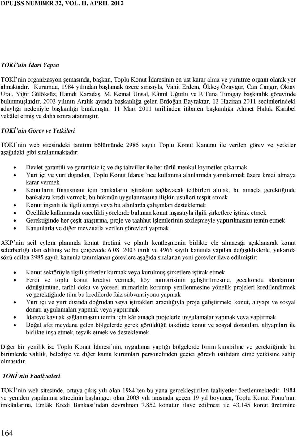 Tuna Turagay başkanlık görevinde bulunmuşlardır. 2002 yılının Aralık ayında başkanlığa gelen Erdoğan Bayraktar, 12 Haziran 2011 seçimlerindeki adaylığı nedeniyle başkanlığı bırakmıştır.