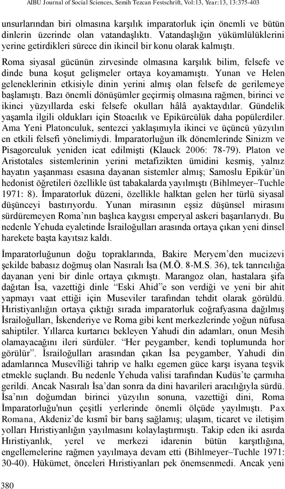 Roma siyasal gücünün zirvesinde olmasına karşılık bilim, felsefe ve dinde buna koşut gelişmeler ortaya koyamamıştı.