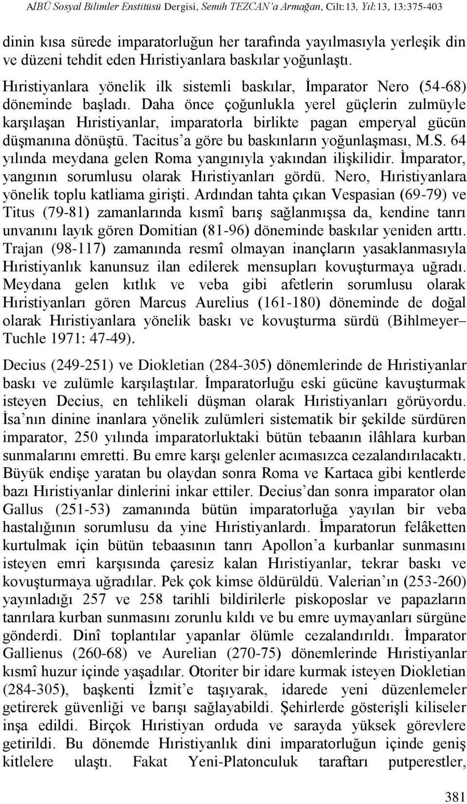 Daha önce çoğunlukla yerel güçlerin zulmüyle karşılaşan Hıristiyanlar, imparatorla birlikte pagan emperyal gücün düşmanına dönüştü. Tacitus a göre bu baskınların yoğunlaşması, M.S.