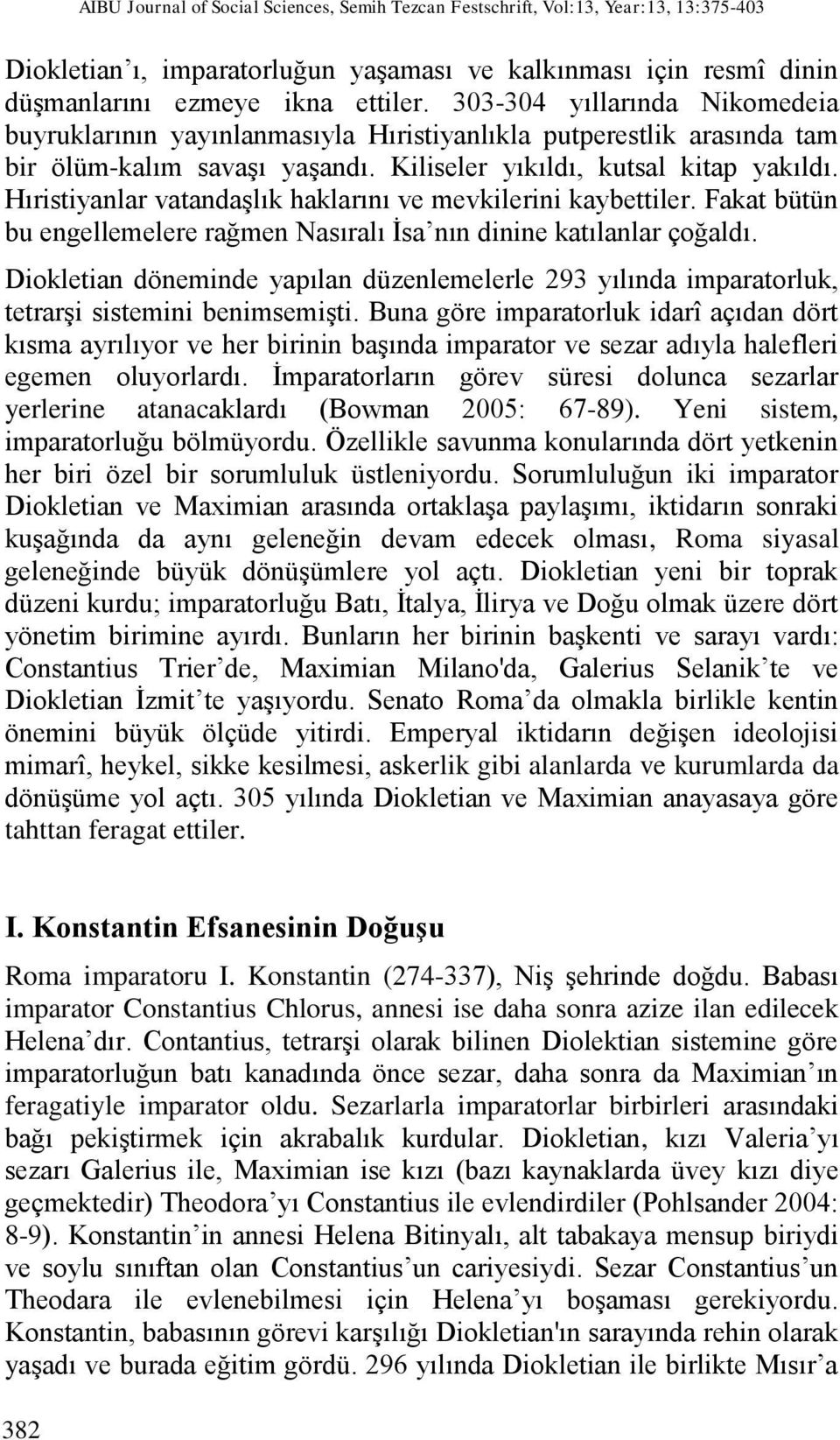 Hıristiyanlar vatandaşlık haklarını ve mevkilerini kaybettiler. Fakat bütün bu engellemelere rağmen Nasıralı İsa nın dinine katılanlar çoğaldı.