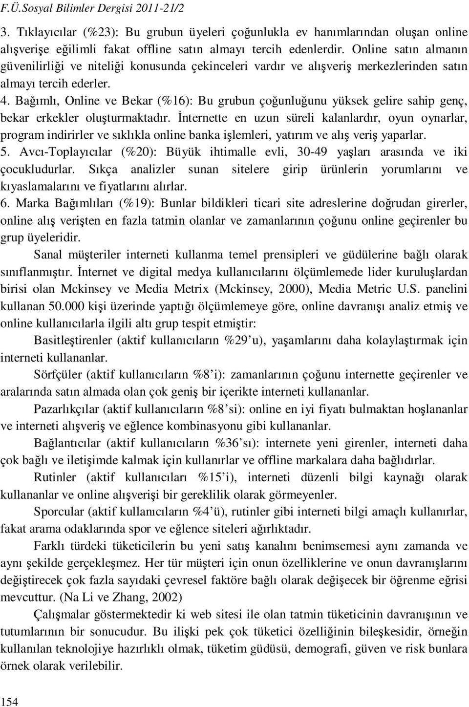 Bağımlı, Online ve Bekar (16): Bu grubun çoğunluğunu yüksek gelire sahip genç, bekar erkekler oluşturmaktadır.