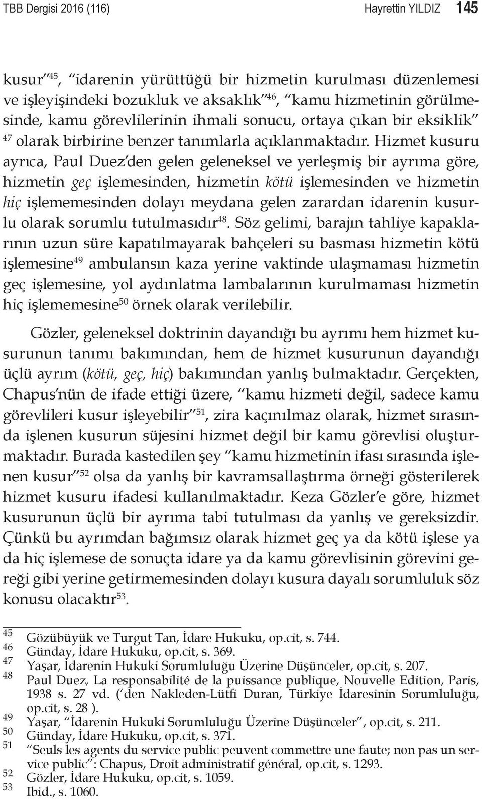 Hizmet kusuru ayrıca, Paul Duez den gelen geleneksel ve yerleşmiş bir ayrıma göre, hizmetin geç işlemesinden, hizmetin kötü işlemesinden ve hizmetin hiç işlememesinden dolayı meydana gelen zarardan