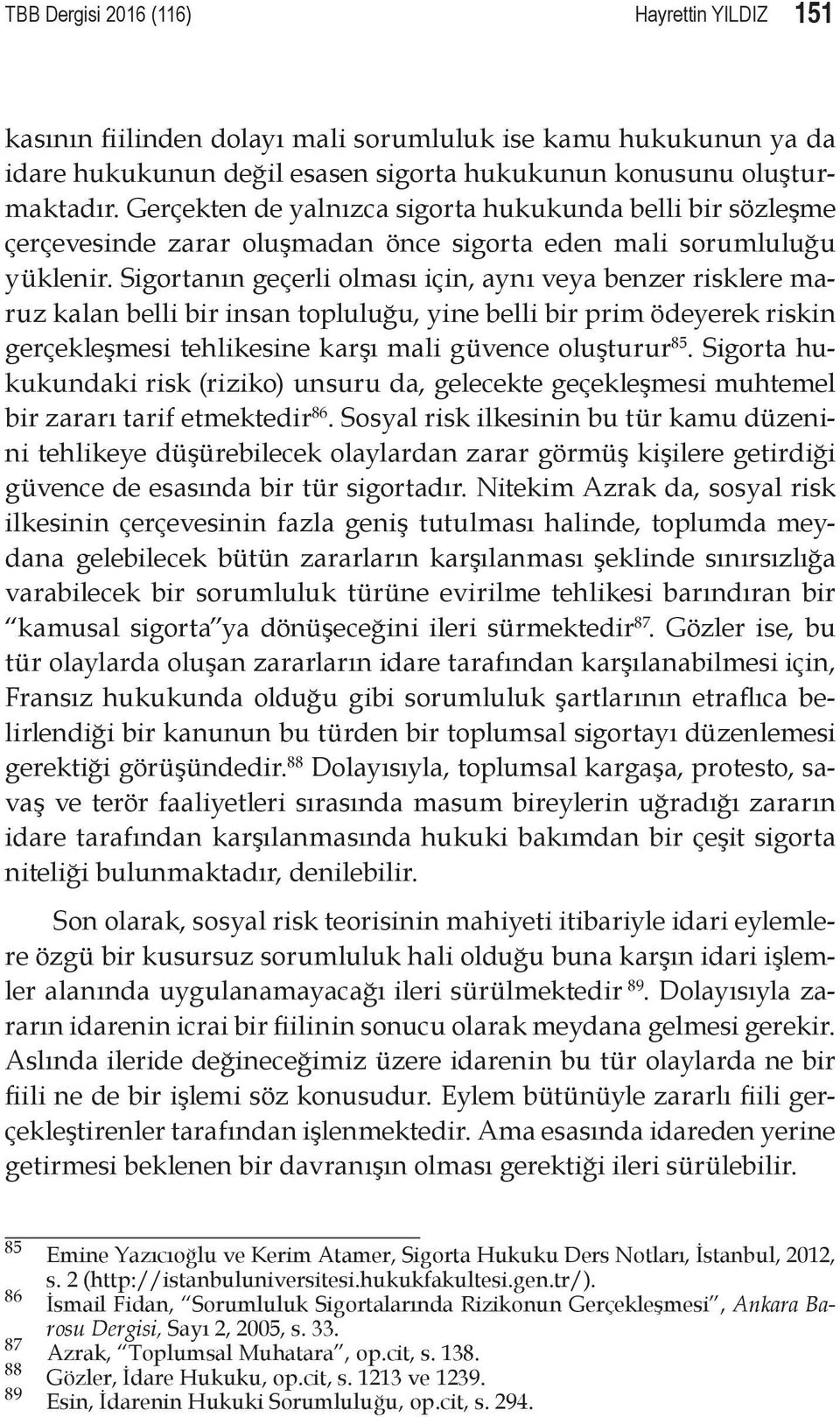 Sigortanın geçerli olması için, aynı veya benzer risklere maruz kalan belli bir insan topluluğu, yine belli bir prim ödeyerek riskin gerçekleşmesi tehlikesine karşı mali güvence oluşturur 85.