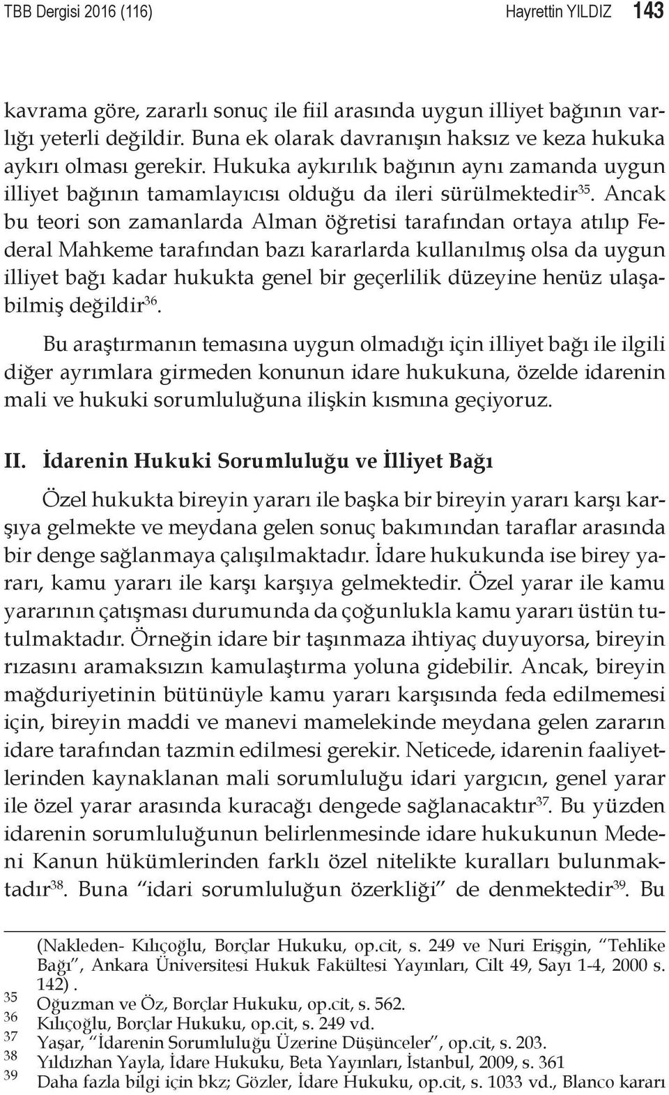 Ancak bu teori son zamanlarda Alman öğretisi tarafından ortaya atılıp Federal Mahkeme tarafından bazı kararlarda kullanılmış olsa da uygun illiyet bağı kadar hukukta genel bir geçerlilik düzeyine