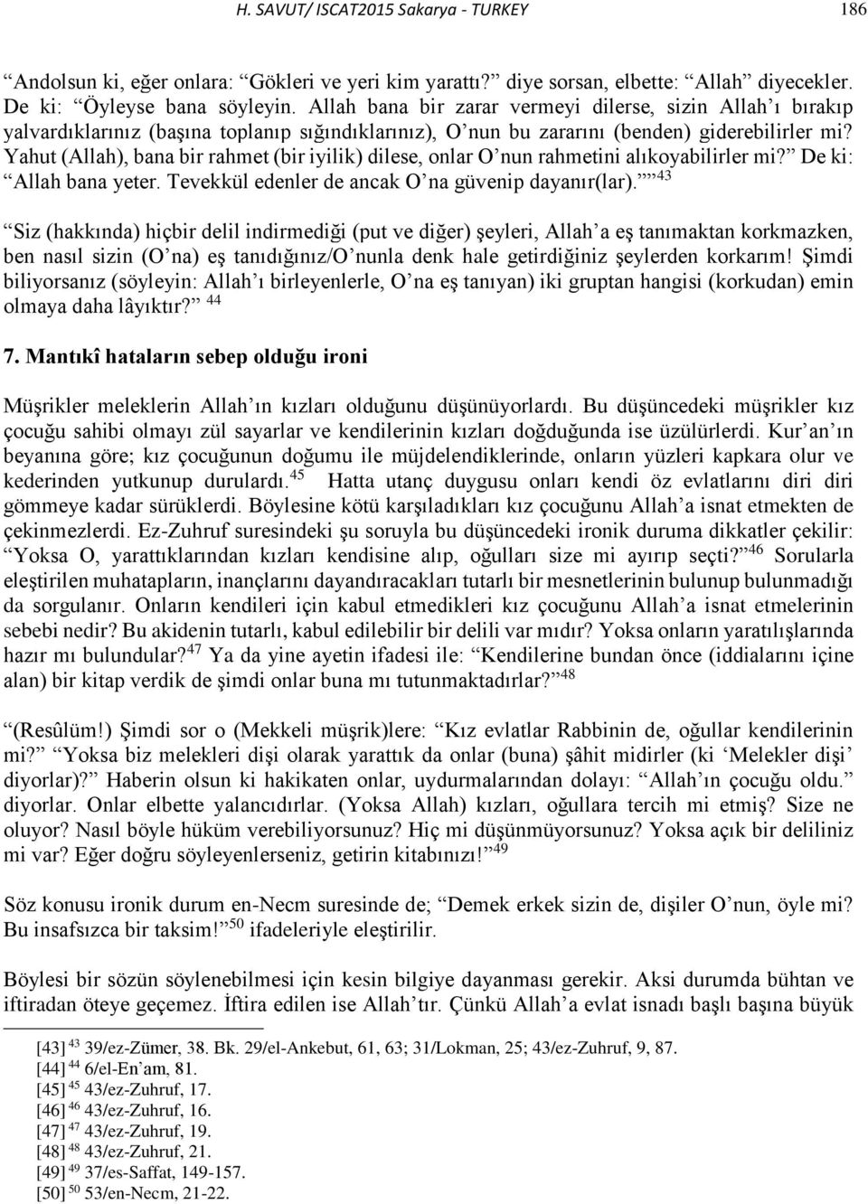 Yahut (Allah), bana bir rahmet (bir iyilik) dilese, onlar O nun rahmetini alıkoyabilirler mi? De ki: Allah bana yeter. Tevekkül edenler de ancak O na güvenip dayanır(lar).