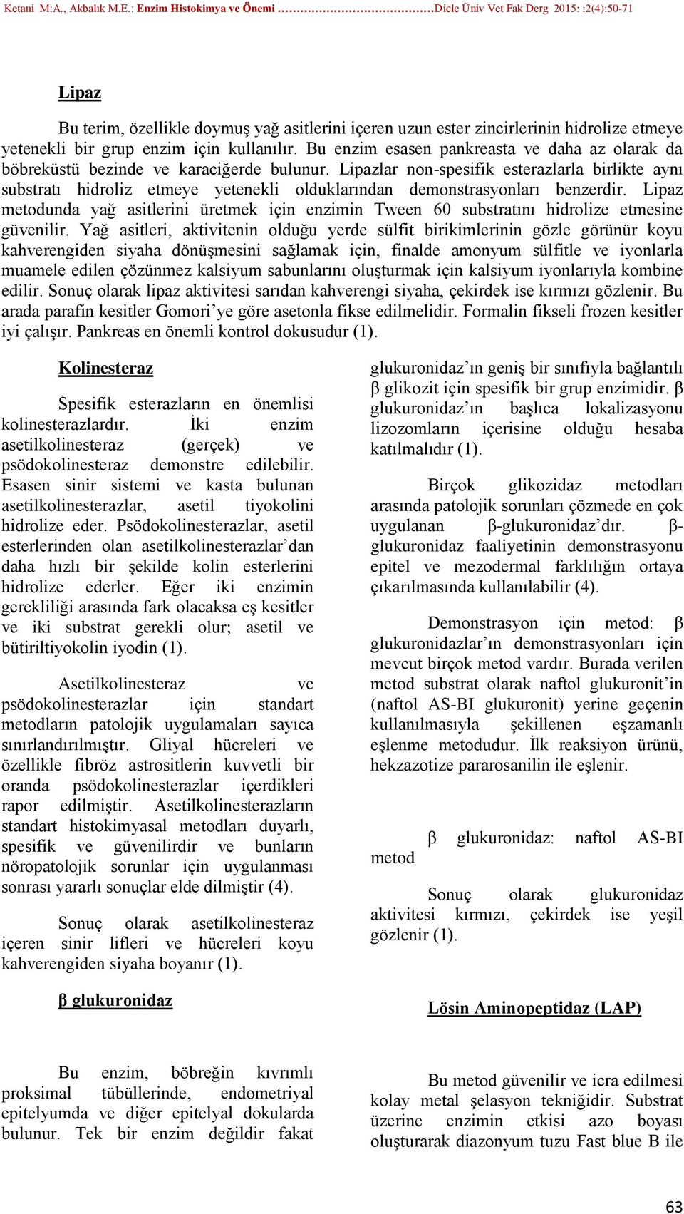 Lipazlar non-spesifik esterazlarla birlikte aynı substratı hidroliz etmeye yetenekli olduklarından demonstrasyonları benzerdir.