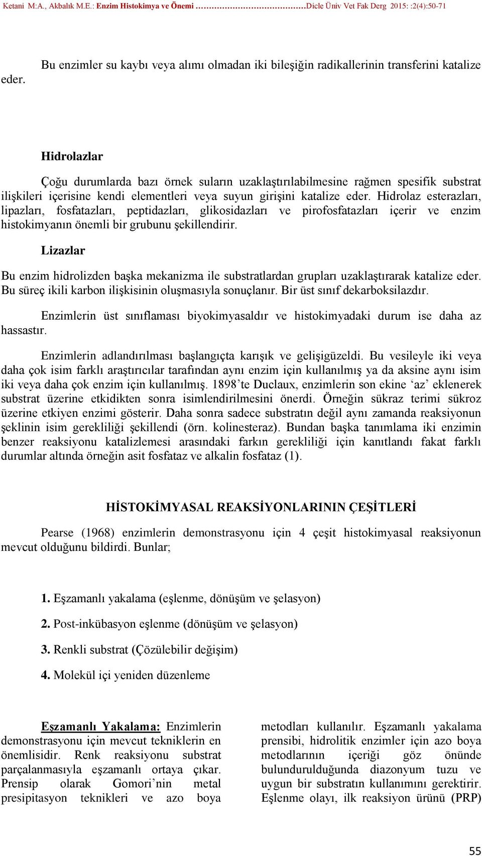 Hidrolaz esterazları, lipazları, fosfatazları, peptidazları, glikosidazları ve pirofosfatazları içerir ve enzim histokimyanın önemli bir grubunu şekillendirir.