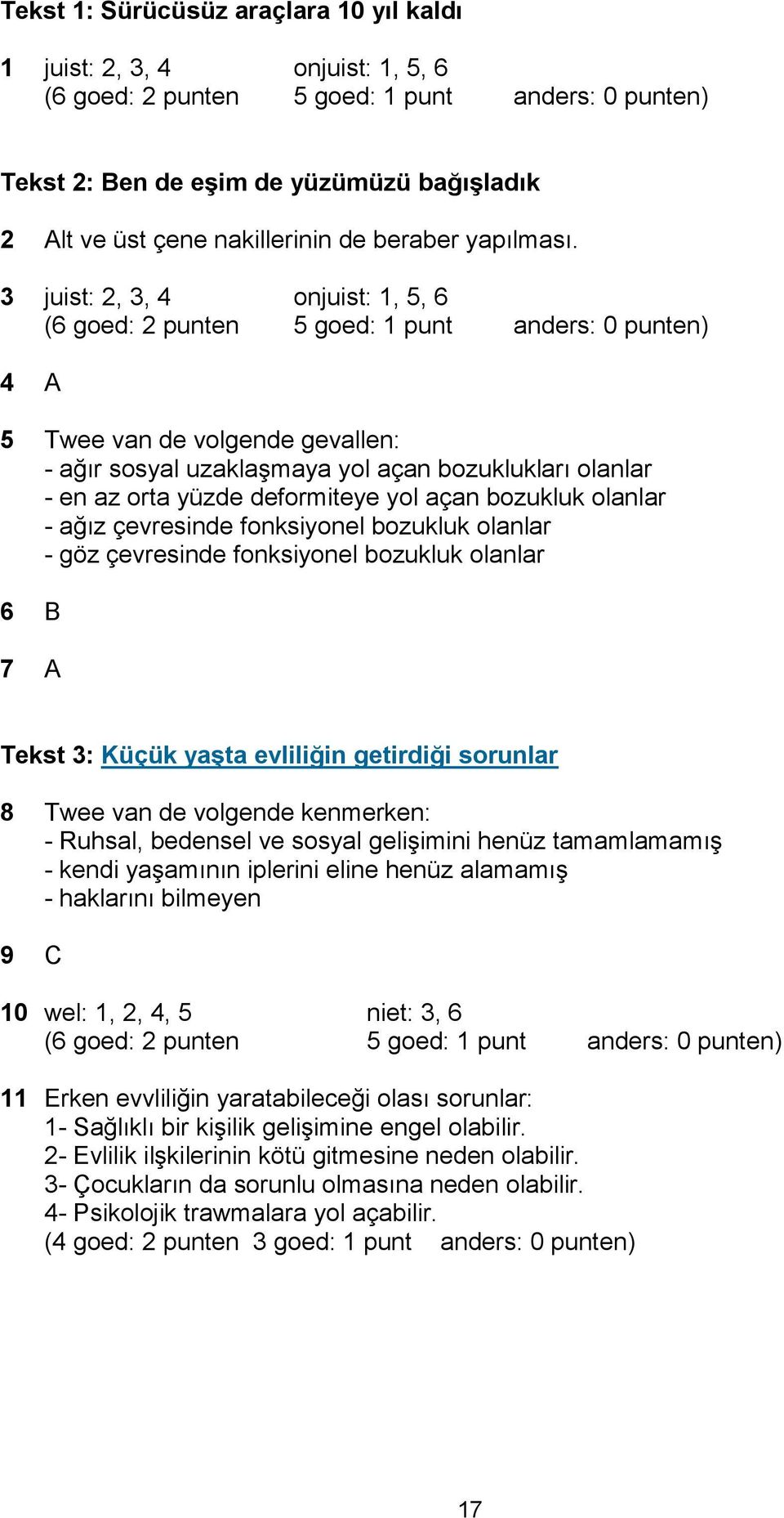 3 juist: 2, 3, 4 onjuist: 1, 5, 6 (6 goed: 2 punten 5 goed: 1 punt anders: 0 punten) 4 A 5 Twee van de volgende gevallen: - ağır sosyal uzaklaşmaya yol açan bozuklukları olanlar - en az orta yüzde