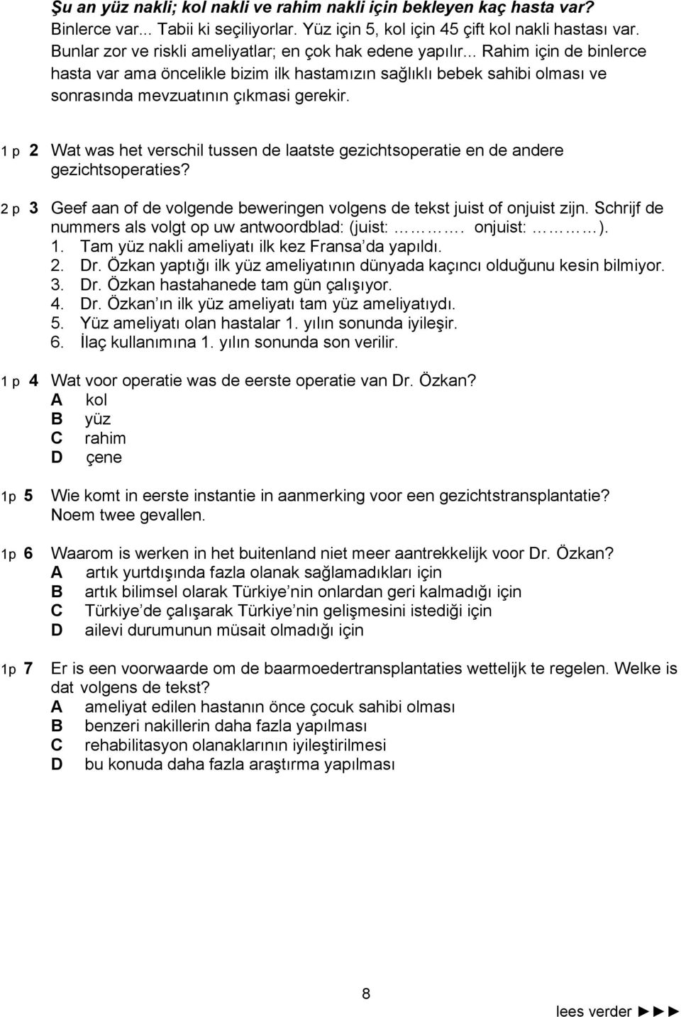 1 p 2 Wat was het verschil tussen de laatste gezichtsoperatie en de andere gezichtsoperaties? 2 p 3 Geef aan of de volgende beweringen volgens de tekst juist of onjuist zijn.