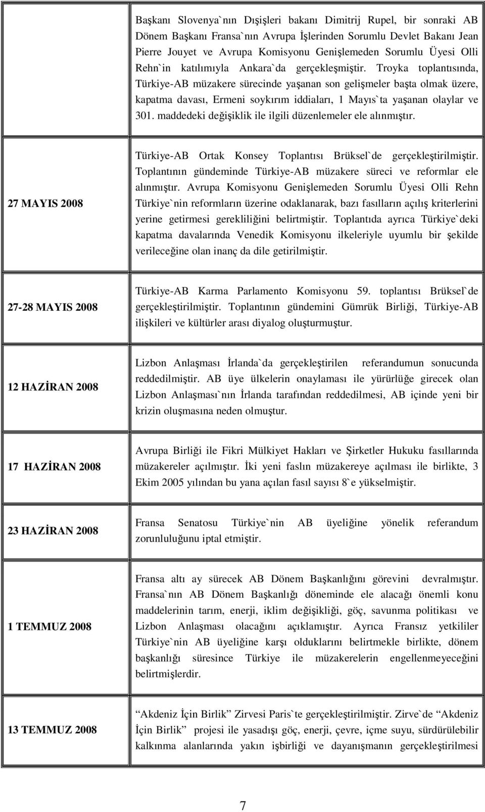 Troyka toplantısında, Türkiye-AB müzakere sürecinde yaşanan son gelişmeler başta olmak üzere, kapatma davası, Ermeni soykırım iddiaları, 1 Mayıs`ta yaşanan olaylar ve 301.