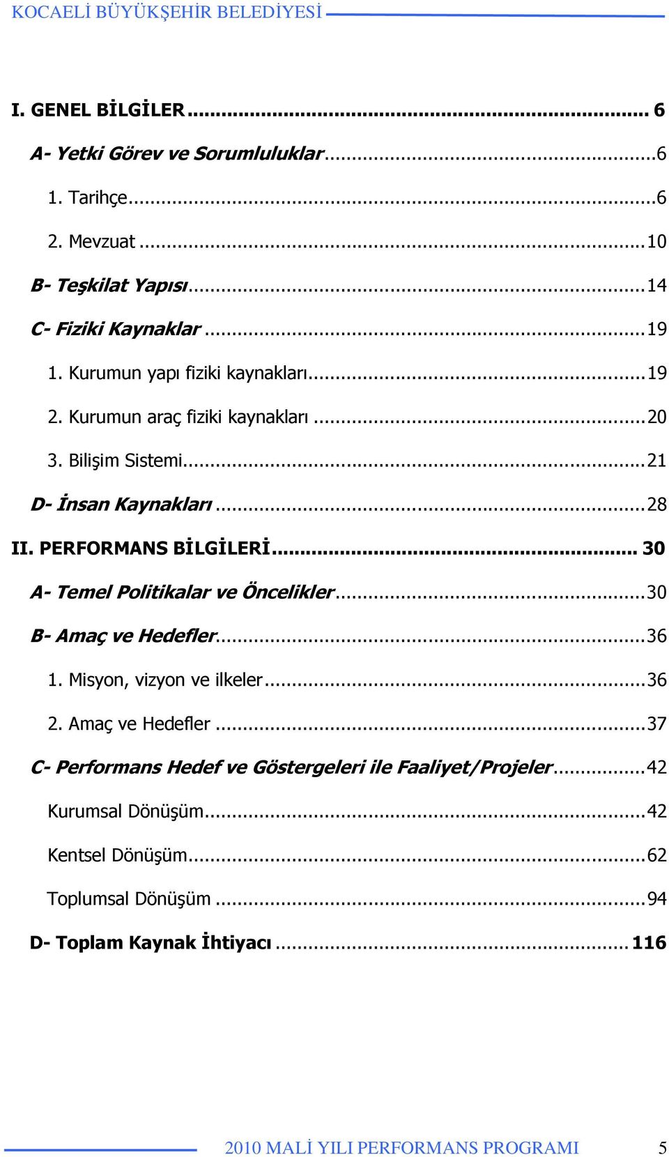 .. 30 A- Temel Politikalar ve Öncelikler... 30 B- Amaç ve Hedefler... 36 1. Misyon, vizyon ve ilkeler... 36 2. Amaç ve Hedefler... 37 C- Performans Hedef ve Göstergeleri ile Faaliyet/Projeler.