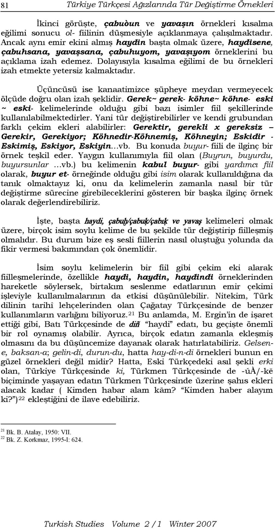 Dolayısıyla kısalma eğilimi de bu örnekleri izah etmekte yetersiz kalmaktadır. Üçüncüsü ise kanaatimizce şüpheye meydan vermeyecek ölçüde doğru olan izah şeklidir.