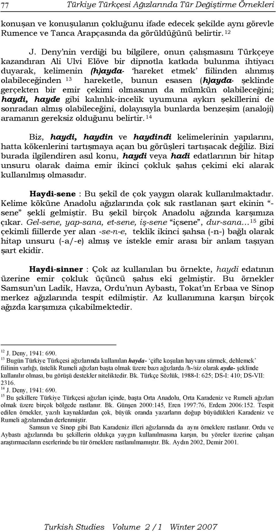 hareketle, bunun esasen (h)ayda- şeklinde gerçekten bir emir çekimi olmasının da mümkün olabileceğini; haydi, hayde gibi kalınlık-incelik uyumuna aykırı şekillerini de sonradan almış olabileceğini,