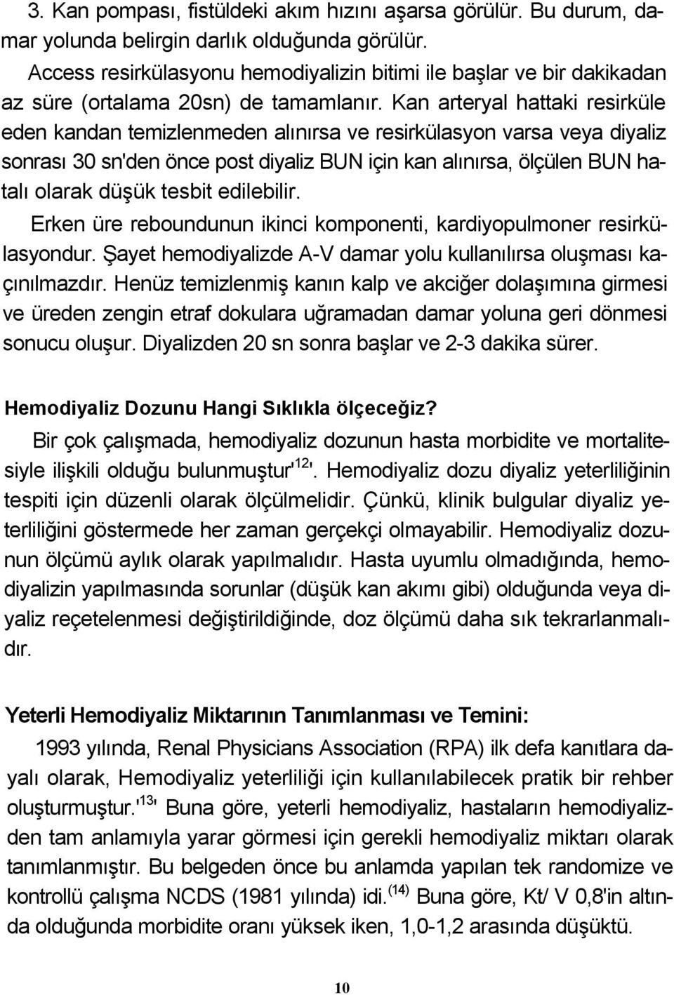 Kan arteryal hattaki resirküle eden kandan temizlenmeden alınırsa ve resirkülasyon varsa veya diyaliz sonrası 30 sn'den önce post diyaliz BUN için kan alınırsa, ölçülen BUN hatalı olarak düşük tesbit