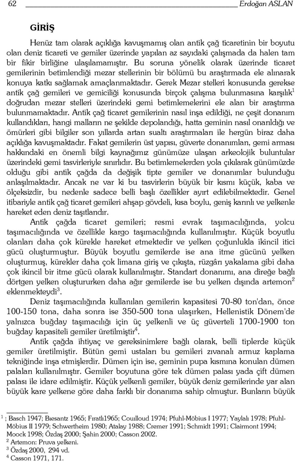 Gerek Mezar stelleri konusunda gerekse antik çağ gemileri ve gemiciliği konusunda birçok çalışma bulunmasına karşılık 1 doğrudan mezar stelleri üzerindeki gemi betimlemelerini ele alan bir araştırma