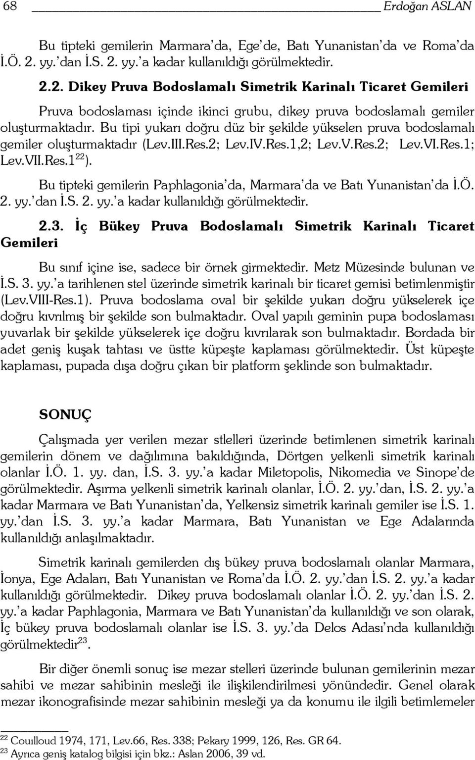 Bu tipi yukarı doğru düz bir şekilde yükselen pruva bodoslamalı gemiler oluşturmaktadır (Lev.III.Res.2; Lev.IV.Res.1,2; Lev.V.Res.2; Lev.VI.Res.1; Lev.VII.Res.1 22 ).