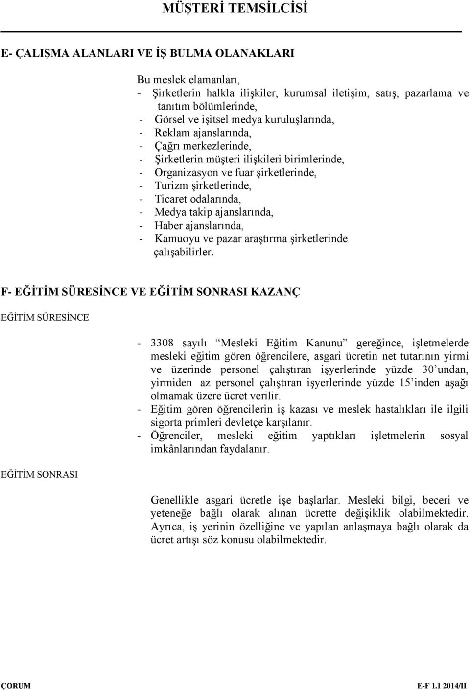 ajanslarında, - Haber ajanslarında, - Kamuoyu ve pazar araştırma şirketlerinde çalışabilirler.