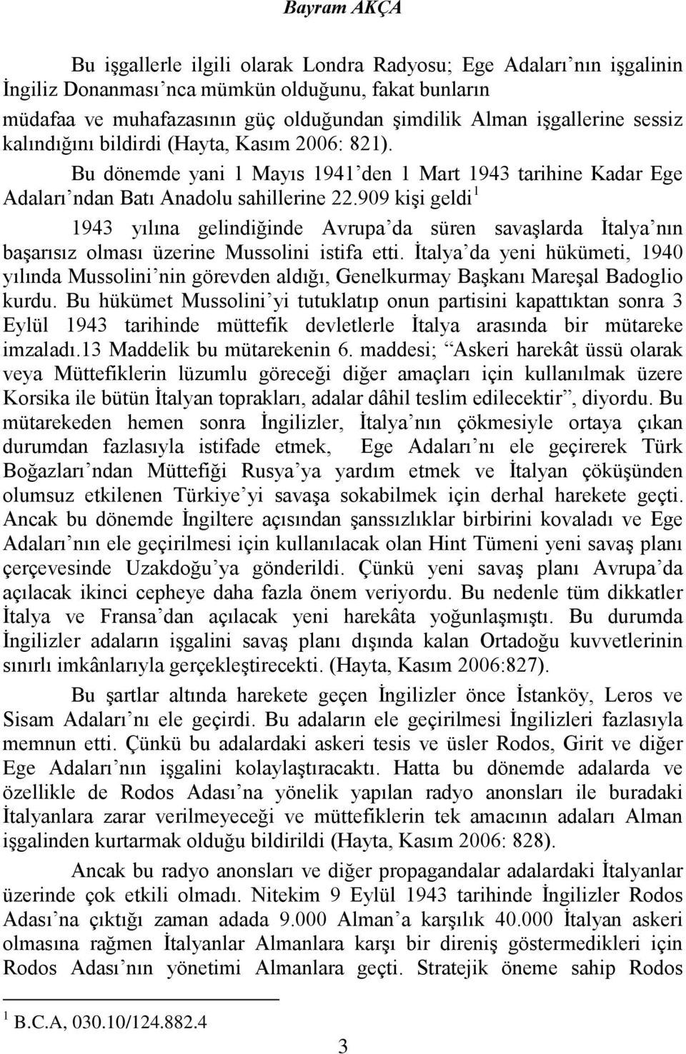 909 kişi geldi 1 1943 yılına gelindiğinde Avrupa da süren savaşlarda İtalya nın başarısız olması üzerine Mussolini istifa etti.