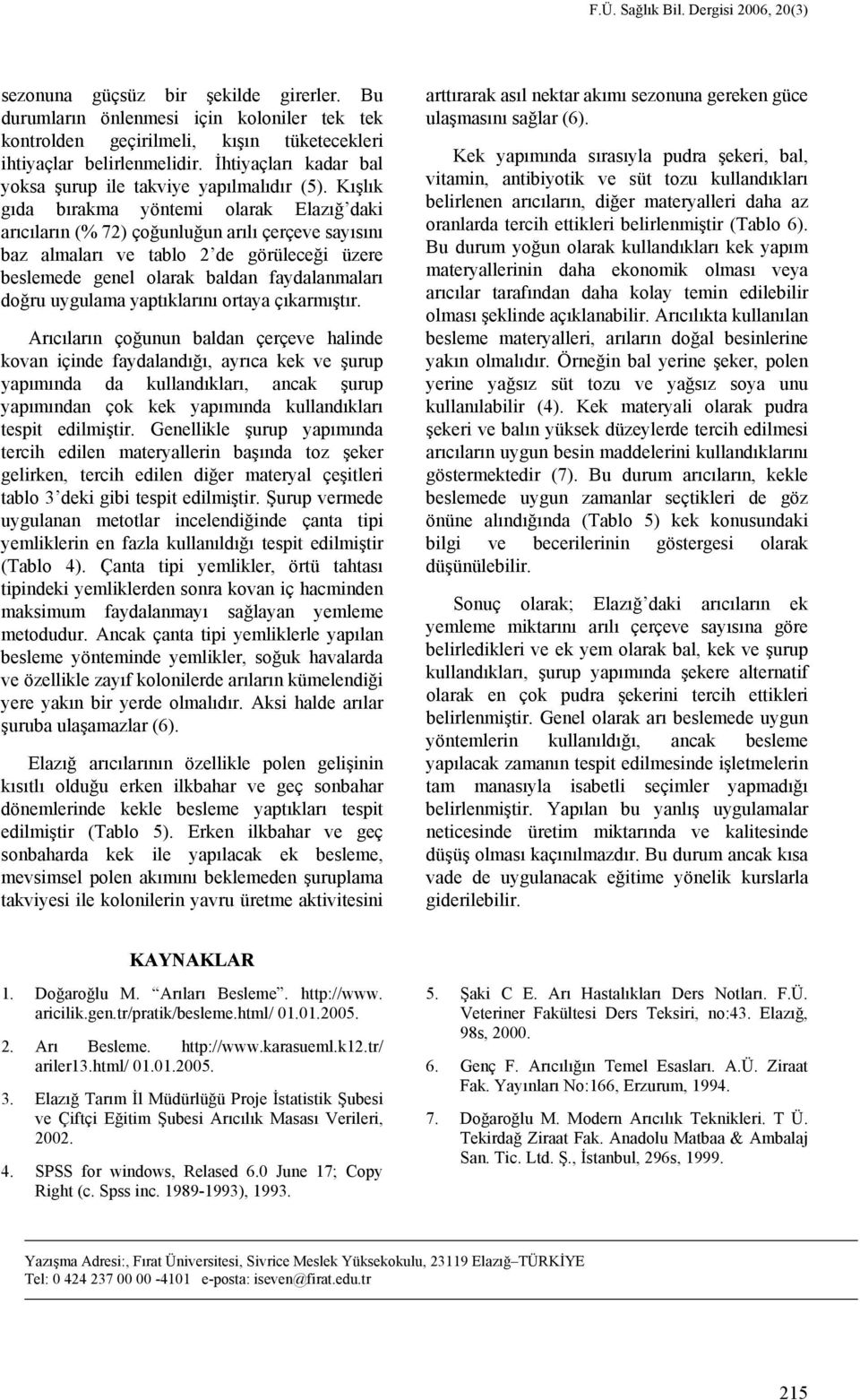 Kışlık gıda bırakma yöntemi olarak Elazığ daki arıcıların ( ) çoğunluğun arılı çerçeve sayısını baz almaları ve tablo de görüleceği üzere beslemede genel olarak baldan aydalanmaları doğru uygulama