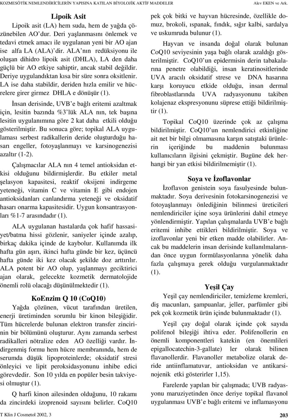 ALA nın redüksiyonu ile oluşan dihidro lipoik asit (DHLA), LA den daha güçlü bir AO etkiye sahiptir, ancak stabil değildir. Deriye uygulandıktan kısa bir süre sonra oksitlenir.