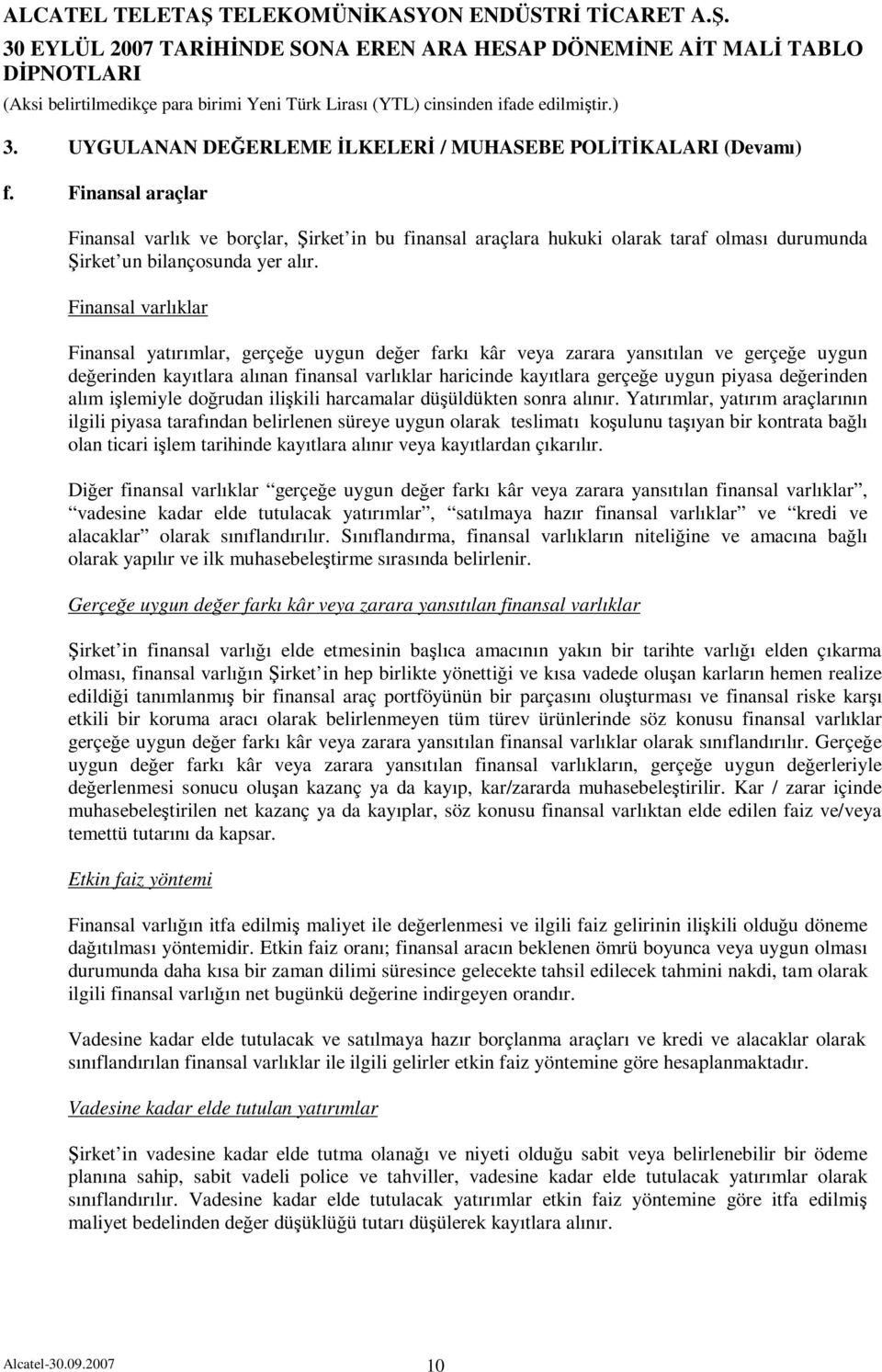 Finansal araçlar Finansal varlık ve borçlar, Şirket in bu finansal araçlara hukuki olarak taraf olması durumunda Şirket un bilançosunda yer alır.